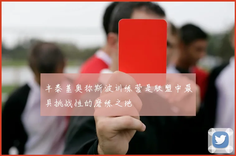 丰泰基奥称斯波训练营是联盟中最具挑战性的磨练之地