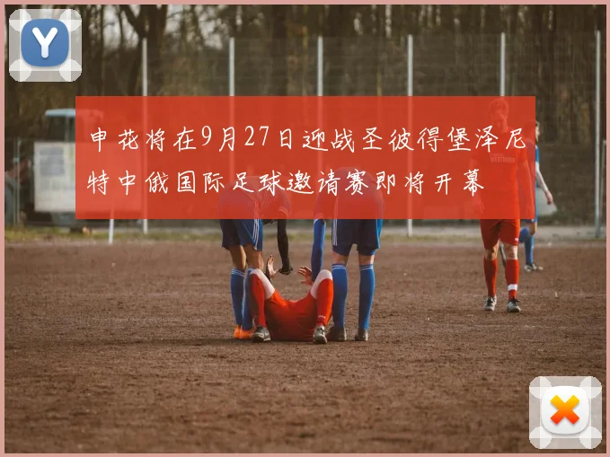 申花将在9月27日迎战圣彼得堡泽尼特中俄国际足球邀请赛即将开幕
