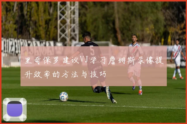 里奇保罗建议VJ学习詹姆斯录像提升效率的方法与技巧